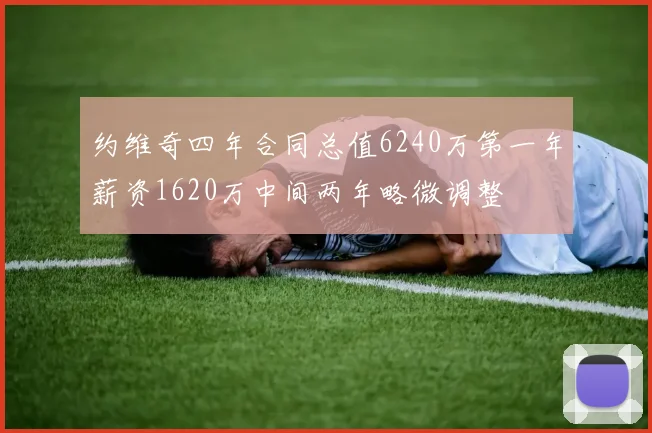 约维奇四年合同总值6240万第一年薪资1620万中间两年略微调整