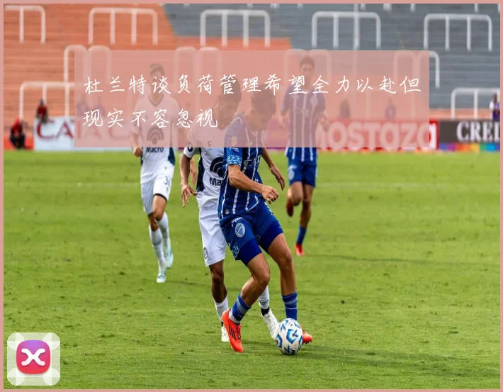杜兰特谈负荷管理希望全力以赴但现实不容忽视