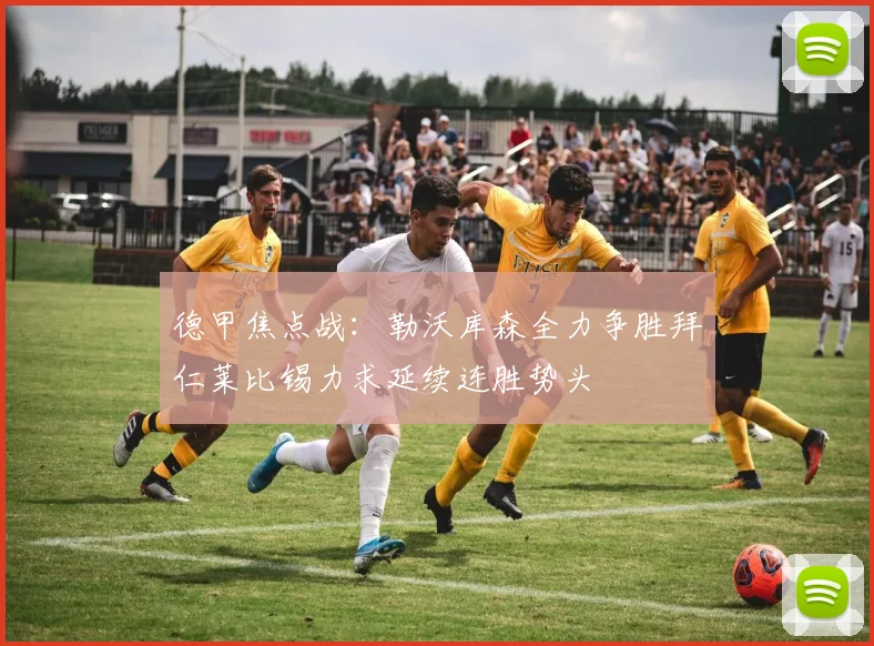 德甲焦点战:勒沃库森全力争胜拜仁莱比锡力求延续连胜势头