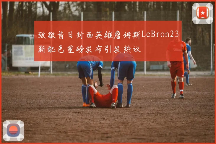 致敬昔日封面英雄詹姆斯LeBron23新配色重磅发布引发热议
