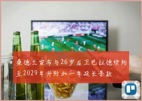 桑德兰宣布与26岁后卫巴拉德续约至2029年并附加一年延长条款