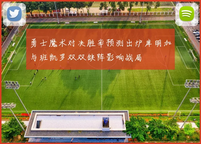 勇士魔术对决胜率预测出炉库明加与班凯罗双双缺阵影响战局