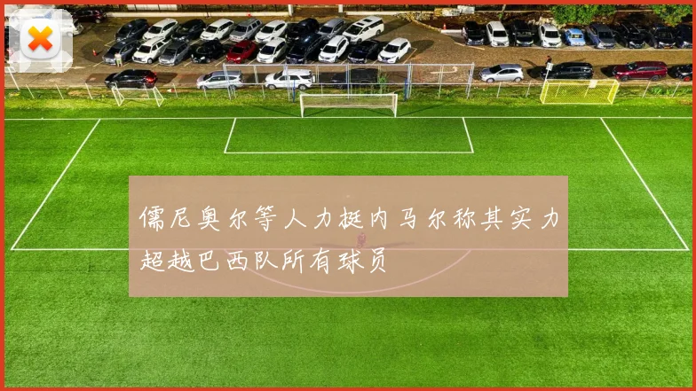儒尼奥尔等人力挺内马尔称其实力超越巴西队所有球员