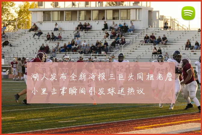 湖人发布全新海报三巨头同框老詹小里击掌瞬间引发球迷热议