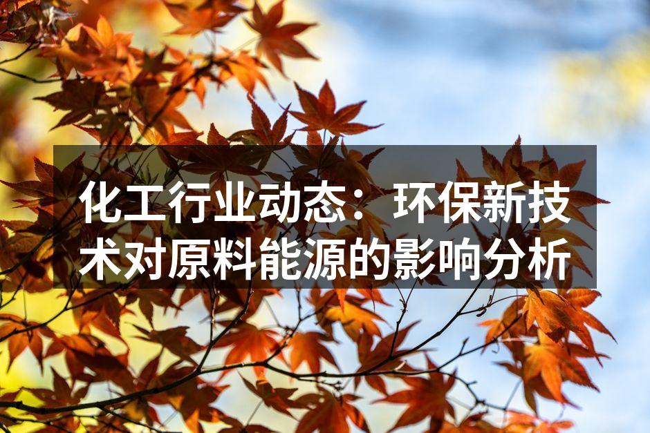 化工行业动态：环保新技术对原料能源的影响分析